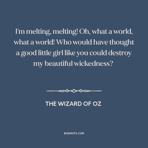 A quote from The Wizard of Oz about dying: “I'm melting, melting! Oh, what a world, what a world! Who would have thought…”