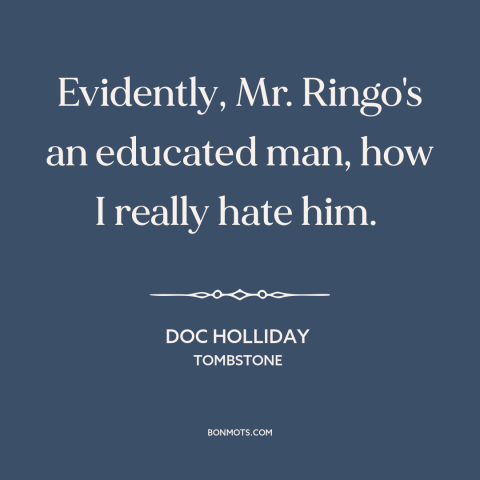 A quote from Tombstone about anti-intellectualism: “Evidently, Mr. Ringo's an educated man, how I really hate him.”