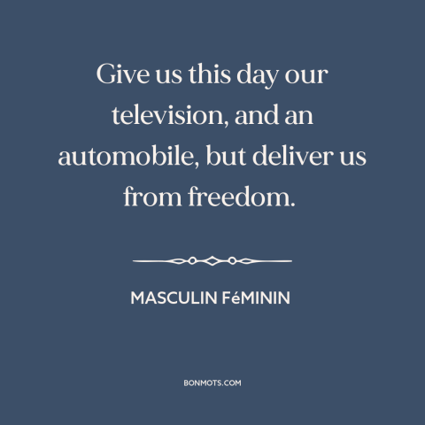 A quote from Masculin Féminin about modern life: “Give us this day our television, and an automobile, but deliver…”