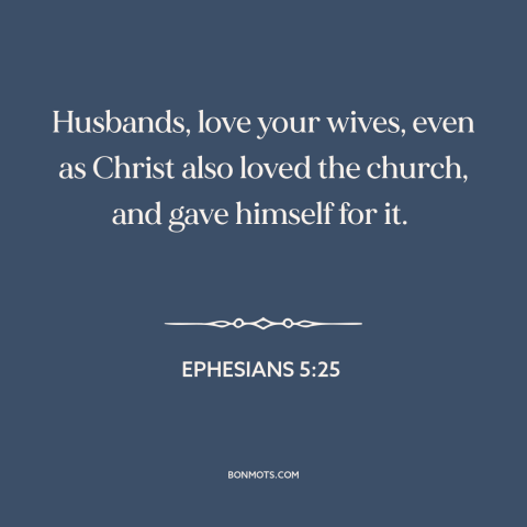 A quote from The Bible about marriage: “Husbands, love your wives, even as Christ also loved the church, and gave himself…”