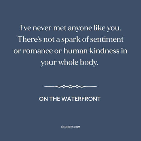 A quote from On the Waterfront about toughness: “I've never met anyone like you. There's not a spark of sentiment or…”