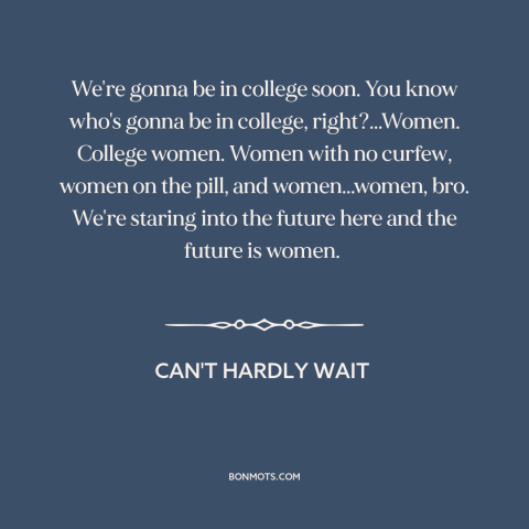 A quote from Can't Hardly Wait about pursuing women: “We're gonna be in college soon. You know who's gonna be in…”