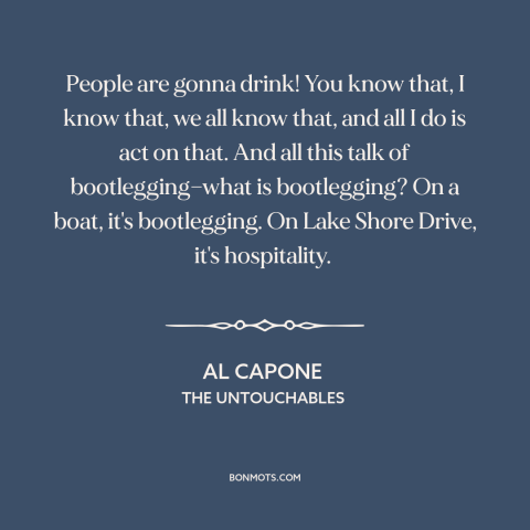 A quote from The Untouchables about drinking alcohol: “People are gonna drink! You know that, I know that, we all know…”