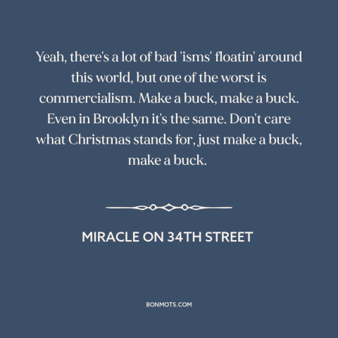 A quote from Miracle on 34th Street about consumerism: “Yeah, there's a lot of bad 'isms' floatin' around this world, but…”