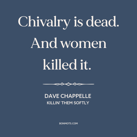 A quote by Dave Chappelle about chivalry is dead: “Chivalry is dead. And women killed it.”