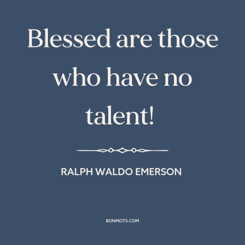 A quote by Ralph Waldo Emerson about talent: “Blessed are those who have no talent!”