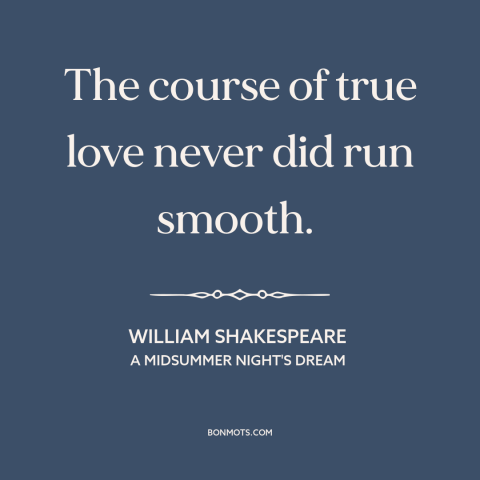 A quote by William Shakespeare about relationship challenges: “The course of true love never did run smooth.”