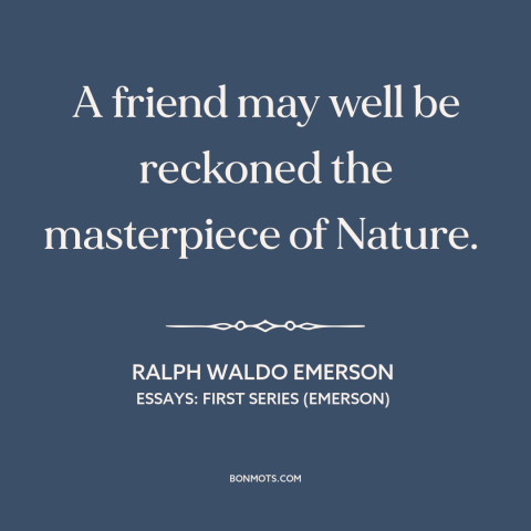 A quote by Ralph Waldo Emerson about friends: “A friend may well be reckoned the masterpiece of Nature.”