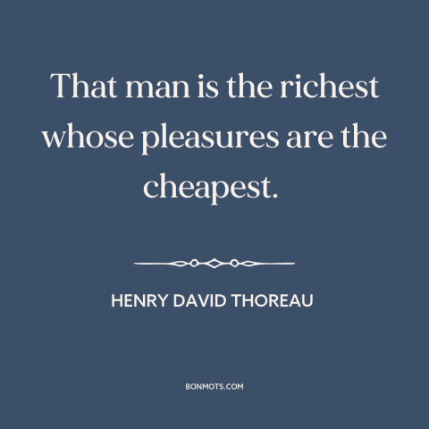 A quote by Henry David Thoreau about simple living: “That man is the richest whose pleasures are the cheapest.”