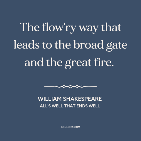 A quote by William Shakespeare about temptation: “The flow'ry way that leads to the broad gate and the great fire.”