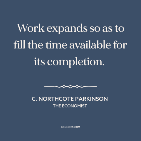 A quote by C. Northcote Parkinson about work: “Work expands so as to fill the time available for its completion.”