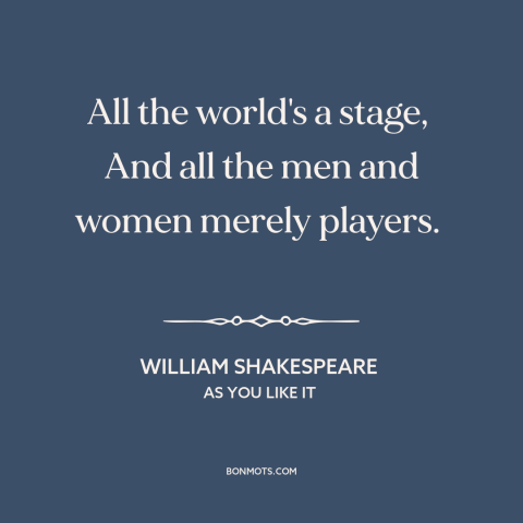 A quote by William Shakespeare about life as performance: “All the world's a stage, And all the men and women merely…”