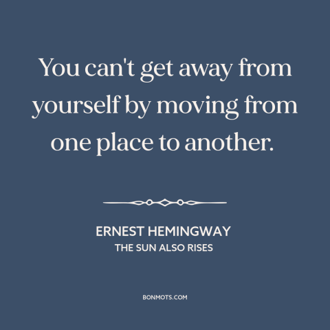 A quote by Ernest Hemingway about running away: “You can't get away from yourself by moving from one place to another.”