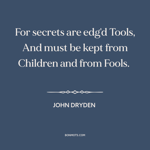 A quote by John Dryden about secrets: “For secrets are edg'd Tools, And must be kept from Children and from Fools.”