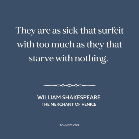 A quote by William Shakespeare about mo money mo problems: “They are as sick that surfeit with too much as they that starve…”