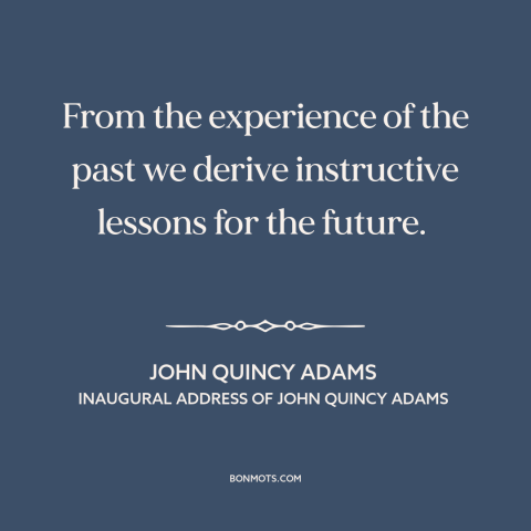 A quote by John Quincy Adams about learning from the past: “From the experience of the past we derive instructive lessons…”