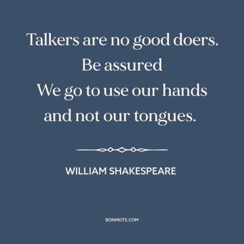 A quote by William Shakespeare about words vs. actions: “Talkers are no good doers. Be assured We go to use our hands and…”