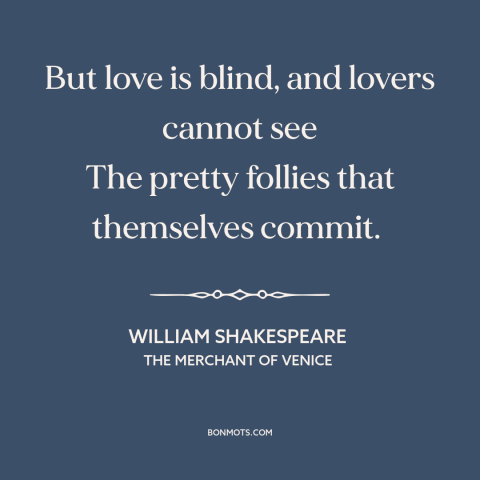 A quote by William Shakespeare about love is blind: “But love is blind, and lovers cannot see The pretty follies…”