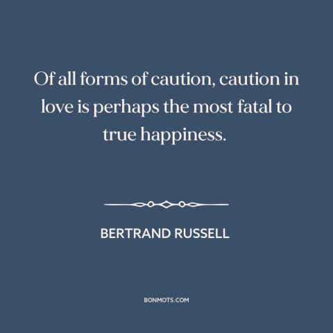 A quote by Bertrand Russell about vulnerability in love: “Of all forms of caution, caution in love is perhaps the most…”