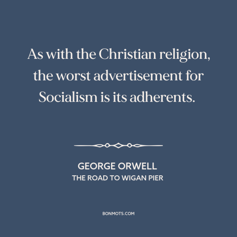 A quote by George Orwell about christianity: “As with the Christian religion, the worst advertisement for Socialism is…”