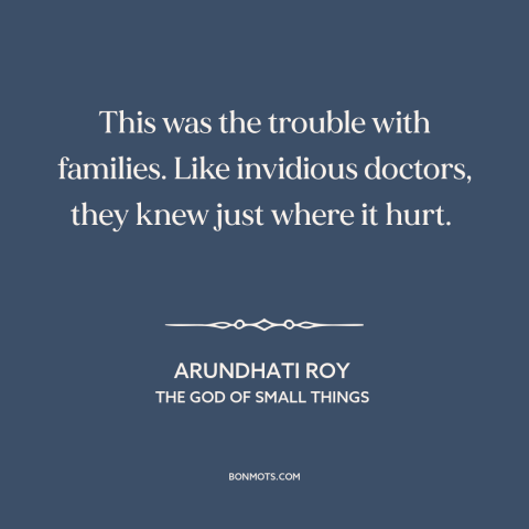 A quote by Arundhati Roy about hurting others: “This was the trouble with families. Like invidious doctors, they knew…”