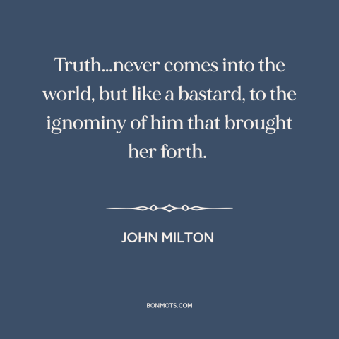 A quote by John Milton about resistance to change: “Truth…never comes into the world, but like a bastard, to the ignominy…”