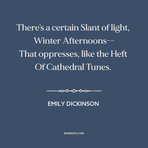 A quote by Emily Dickinson about winter: “There's a certain Slant of light, Winter Afternoons-- That oppresses, like the…”