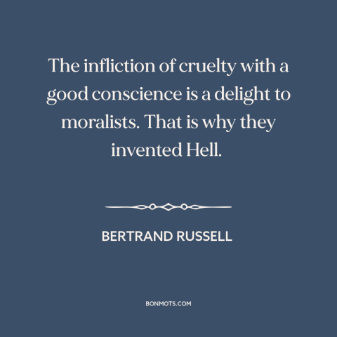 A quote by Bertrand Russell about hell: “The infliction of cruelty with a good conscience is a delight to moralists. That…”