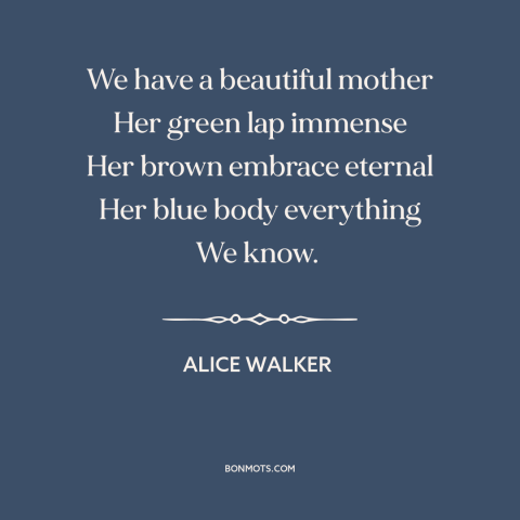 A quote by Alice Walker about mother earth: “We have a beautiful mother Her green lap immense Her brown embrace eternal Her…”