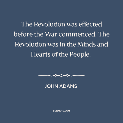 A quote by John Adams about the American revolution: “The Revolution was effected before the War commenced. The Revolution…”