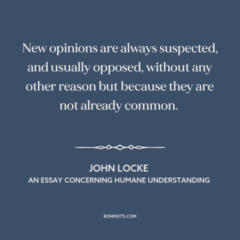 A quote by John Locke about resistance to change: “New opinions are always suspected, and usually opposed, without…”