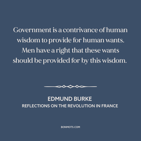 A quote by Edmund Burke about purpose of government: “Government is a contrivance of human wisdom to provide for human…”