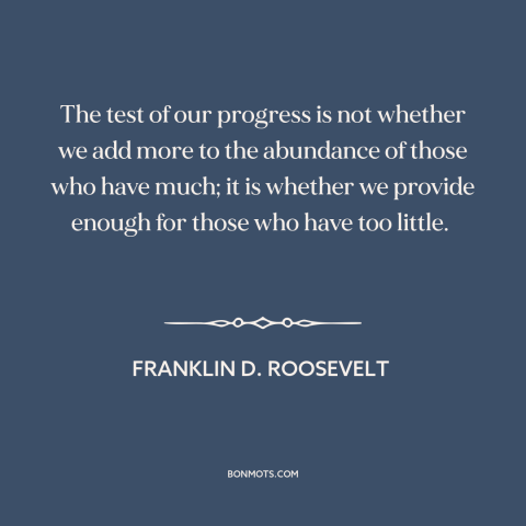 A quote by Franklin D. Roosevelt about economic inequality: “The test of our progress is not whether we add more to…”