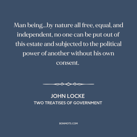 A quote by John Locke about political theory: “Man being...by nature all free, equal, and independent, no one can be put…”