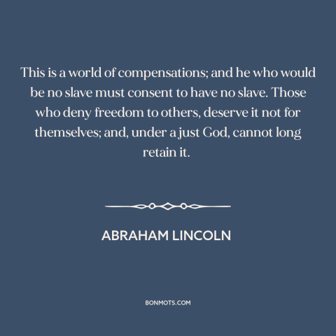 A quote by Abraham Lincoln about freedom: “This is a world of compensations; and he who would be no slave must…”