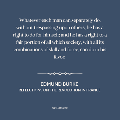 A quote by Edmund Burke about freedom: “Whatever each man can separately do, without trespassing upon others, he has a…”