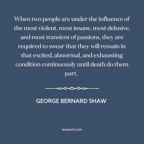 A quote by George Bernard Shaw about marriage: “When two people are under the influence of the most violent, most insane…”