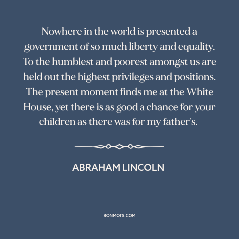 A quote by Abraham Lincoln about land of opportunity: “Nowhere in the world is presented a government of so much…”