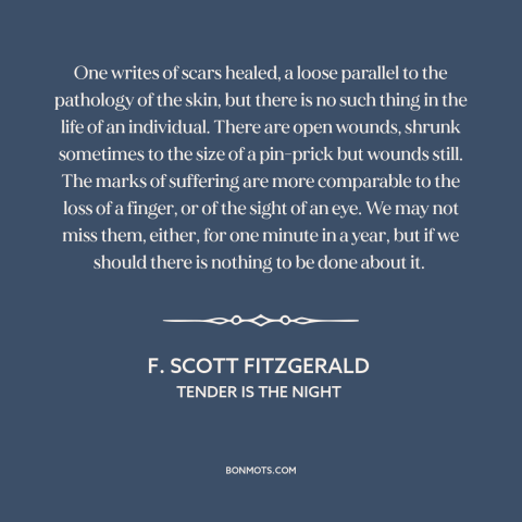 A quote by F. Scott Fitzgerald about emotional scars: “One writes of scars healed, a loose parallel to the pathology of…”