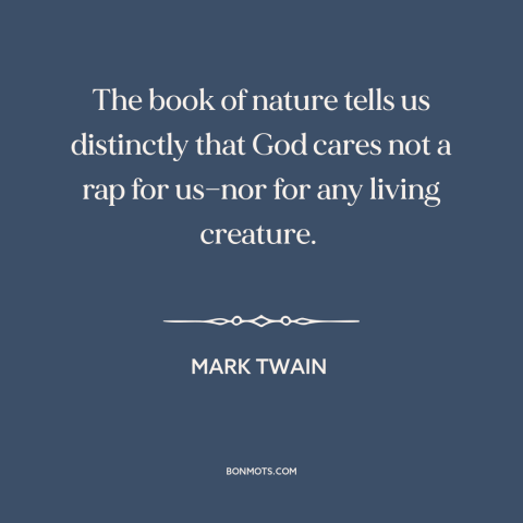 A quote by Mark Twain about divine indifference: “The book of nature tells us distinctly that God cares not a rap for…”