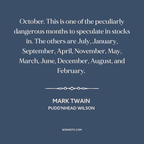 A quote by Mark Twain about the stock market: “October. This is one of the peculiarly dangerous months to speculate in…”