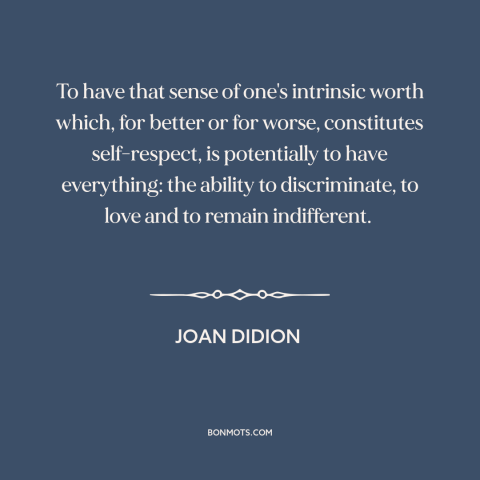 A quote by Joan Didion about self-respect: “To have that sense of one's intrinsic worth which, for better or for worse…”