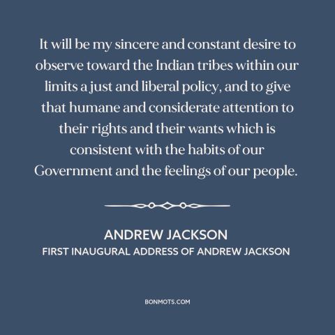 A quote by Andrew Jackson about us and native american relations: “It will be my sincere and constant desire to…”