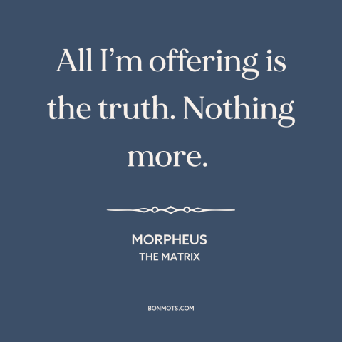 A quote from The Matrix about truth: “All I’m offering is the truth. Nothing more.”