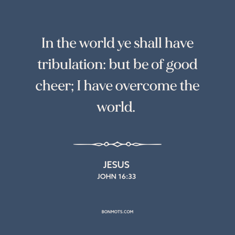 A quote by Jesus about overcoming adversity: “In the world ye shall have tribulation: but be of good cheer; I have…”