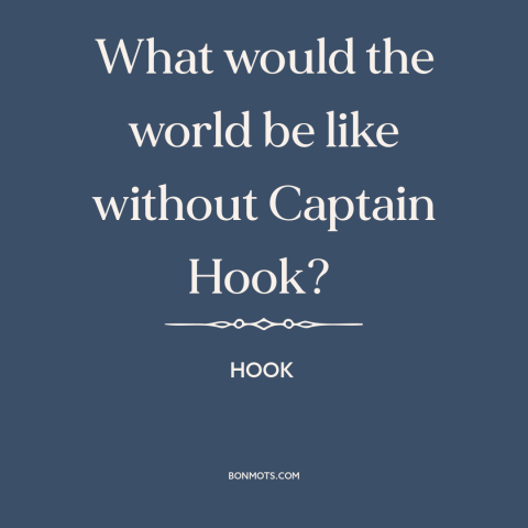 A quote from Hook about evil: “What would the world be like without Captain Hook?”