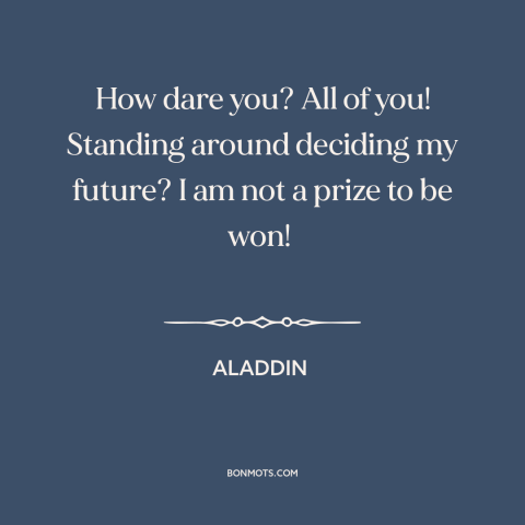 A quote from Aladdin about women's empowerment: “How dare you? All of you! Standing around deciding my future? I am not…”