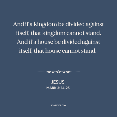 A quote by Jesus about political division: “And if a kingdom be divided against itself, that kingdom cannot stand. And if…”