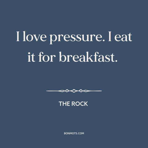 A quote from The Rock about facing one's fears: “I love pressure. I eat it for breakfast.”