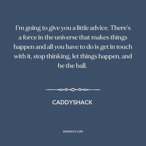 A quote from Caddyshack about letting go: “I’m going to give you a little advice. There’s a force in the universe…”